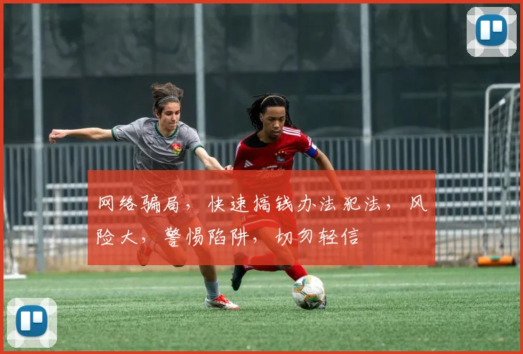 网络骗局，快速搞钱办法犯法，风险大，警惕陷阱，切勿轻信