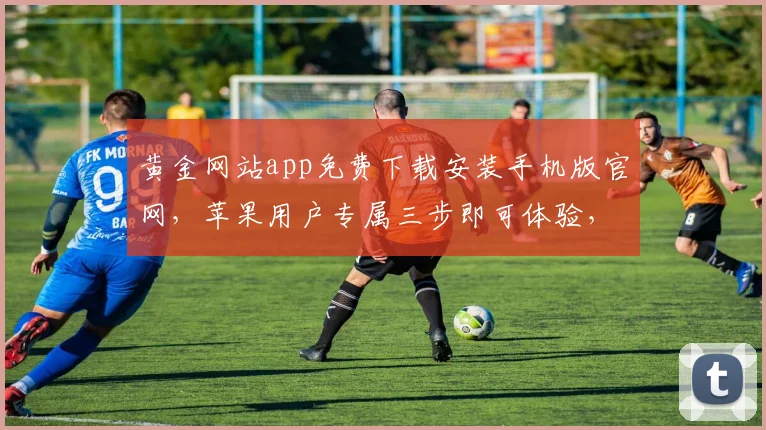 黄金网站app免费下载安装手机版官网，苹果用户专属三步即可体验，畅享优惠，尽在指尖