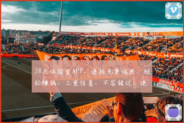 38元体验金APP，速抢免费试用，轻松赚钱，三重惊喜，不容错过，速来体验