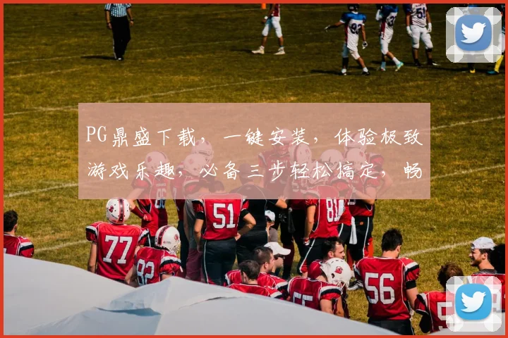 PG鼎盛下载，一键安装，体验极致游戏乐趣，必备三步轻松搞定，畅享无障碍游戏时光，快人一步