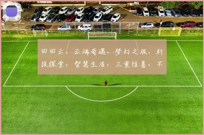 田田云，云端奇遇，梦幻之旅，科技探索，智慧生活，三重惊喜，不容错过