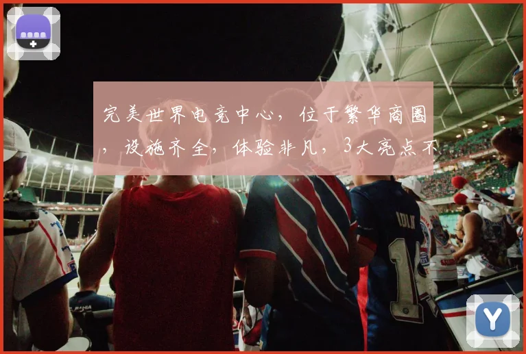 完美世界电竞中心，位于繁华商圈，设施齐全，体验非凡，3大亮点不容错过，必看