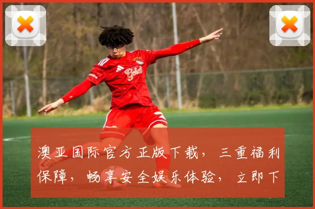 澳亚国际官方正版下载，三重福利保障，畅享安全娱乐体验，立即下载